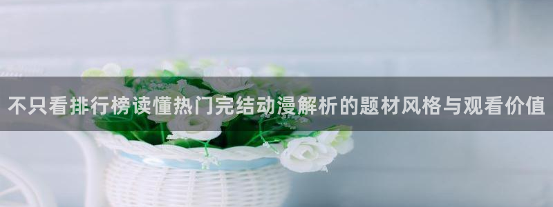 omofun动漫官网入口：不只看排行榜读懂热门完结动漫解析的题材风格与观看价值配图