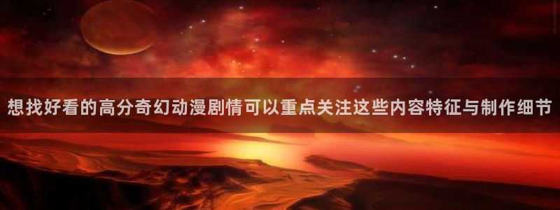 omofun免费动漫在线观看：想找好看的高分奇幻动漫剧情可以重点关注这些内容特征与制作细节配图