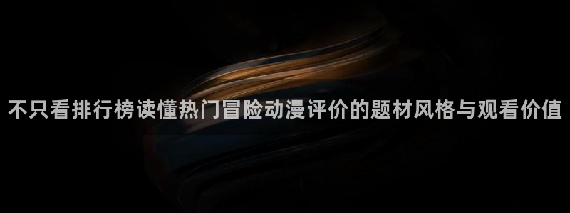omofun动漫大全在线观看：不只看排行榜读懂热门冒险动漫评价的题材风格与观看价值配图