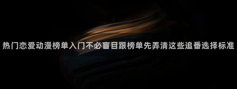 omofun官网入口：热门恋爱动漫榜单入门不必盲目跟榜单先弄清这些追番选择标准配图