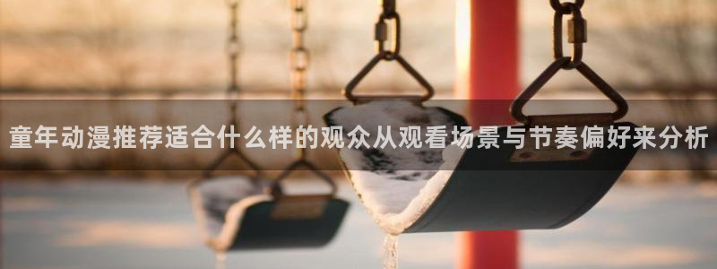 omofun动漫大全在线观看：童年动漫推荐适合什么样的观众从观看场景与节奏偏好来分析配图