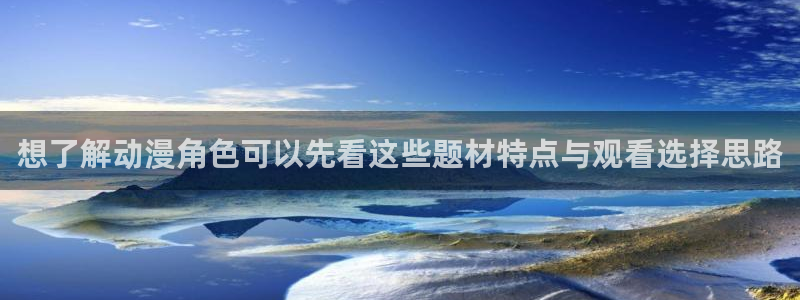 omofun动漫完整版免费观看：想了解动漫角色可以先看这些题材特点与观看选择思路配图