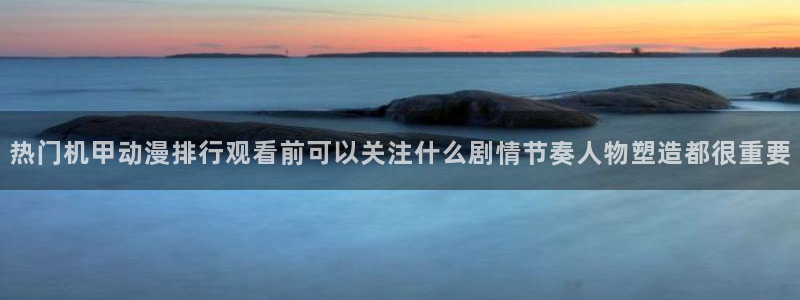 omofun动漫官网最新版本：热门机甲动漫排行观看前可以关注什么剧情节奏人物塑造都很重要配图