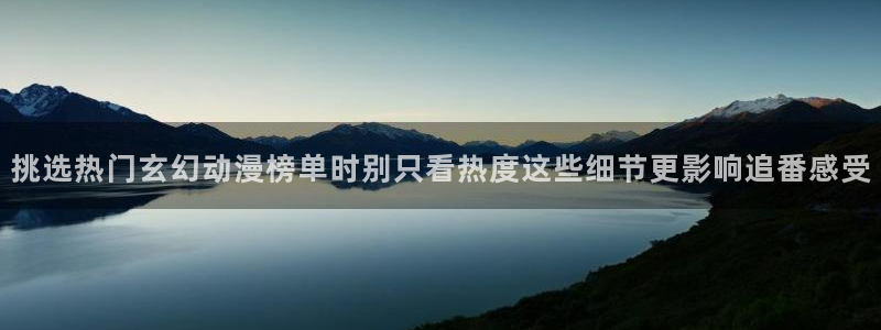 omofun在线观看：挑选热门玄幻动漫榜单时别只看热度这些细节更影响追番感受配图