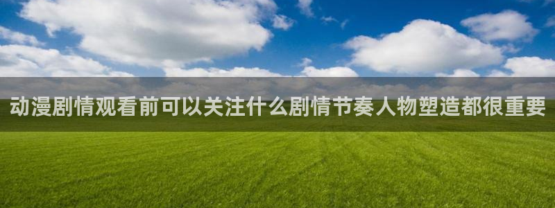 omofun热血动漫：动漫剧情观看前可以关注什么剧情节奏人物塑造都很重要配图