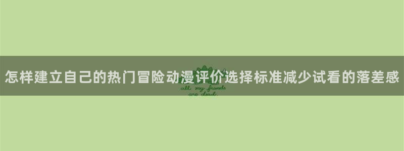 omofun完整版动漫:怎样建立自己的热门冒险动漫评价选择标准减少试看的落差感配图