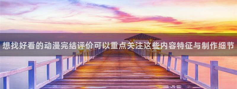 omofun免费动漫：想找好看的动漫完结评价可以重点关注这些内容特征与制作细节配图