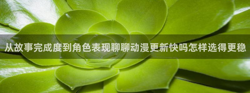 2026omofun动漫在线观看：从故事完成度到角色表现聊聊动漫更新快吗怎样选得更稳配图