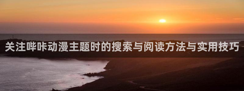 omofun高清完整版：关注哔咔动漫主题时的搜索与阅读方法与实用技巧配图