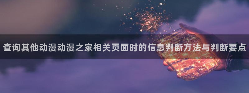 omofun动漫官网最新动漫：查询其他动漫动漫之家相关页面时的信息判断方法与判断要点配图
