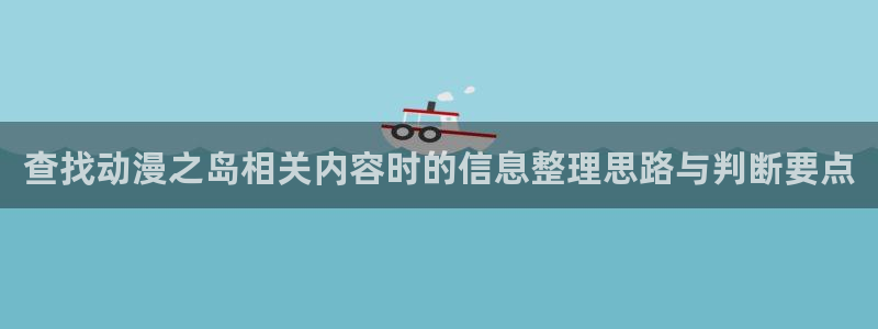 omofun人气作品:查找动漫之岛相关内容时的信息整理思路与判断要点配图