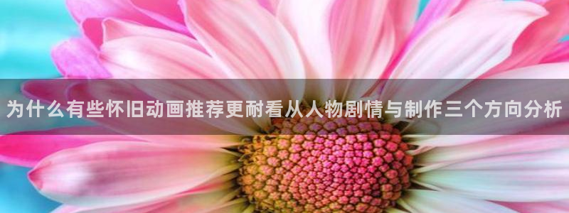 omofun今日更新:为什么有些怀旧动画推荐更耐看从人物剧情与制作三个方向分析配图