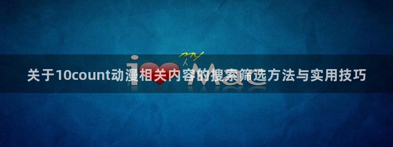 omofun最新动漫：关于10count动漫相关内容的搜索筛选方法与实用技巧配图